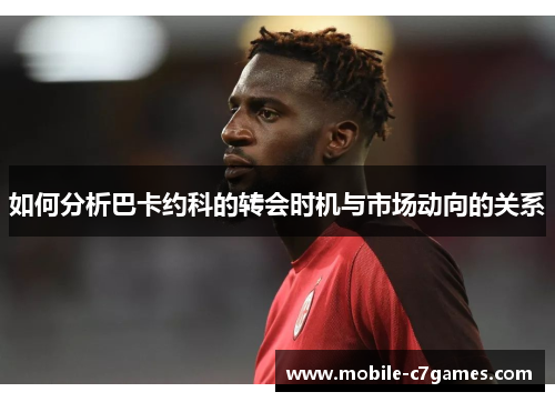 如何分析巴卡约科的转会时机与市场动向的关系