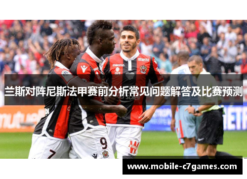 兰斯对阵尼斯法甲赛前分析常见问题解答及比赛预测