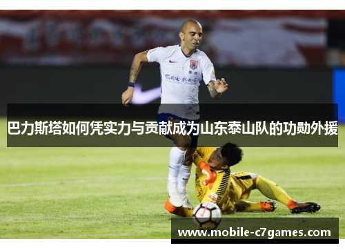 巴力斯塔如何凭实力与贡献成为山东泰山队的功勋外援