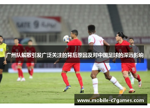广州队解散引发广泛关注的背后原因及对中国足球的深远影响