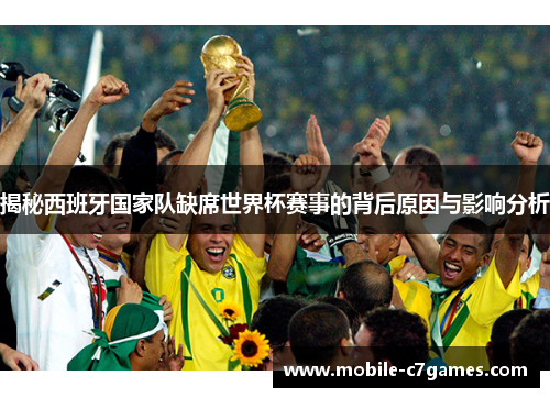 揭秘西班牙国家队缺席世界杯赛事的背后原因与影响分析
