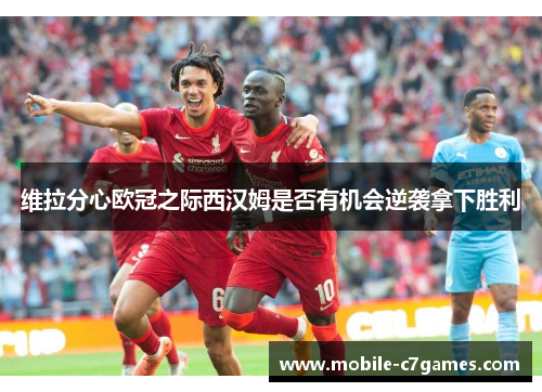 维拉分心欧冠之际西汉姆是否有机会逆袭拿下胜利