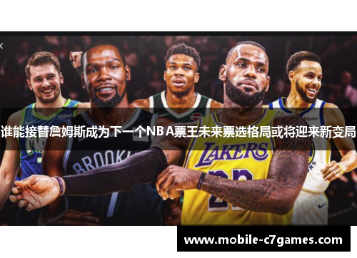 谁能接替詹姆斯成为下一个NBA票王未来票选格局或将迎来新变局 谁能接替詹姆斯成为下一个NBA票王未来票选格局或将迎来新变局