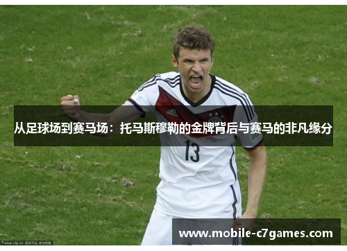 从足球场到赛马场：托马斯穆勒的金牌背后与赛马的非凡缘分