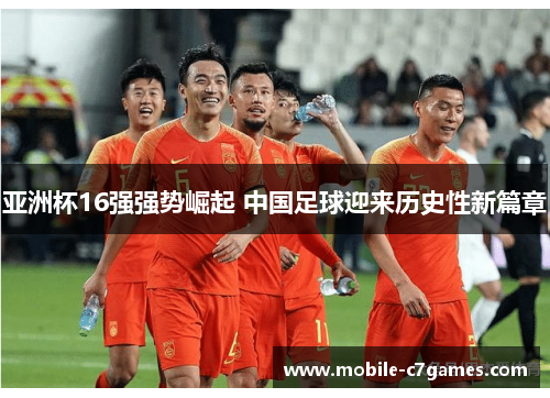 亚洲杯16强强势崛起 中国足球迎来历史性新篇章 亚洲杯16强强势崛起 中国足球迎来历史性新篇章
