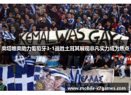奥塔维奥助力葡萄牙3-1战胜土耳其展现非凡实力成为焦点