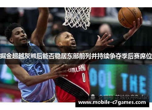 掘金超越灰熊后能否稳居东部前列并持续争夺季后赛席位