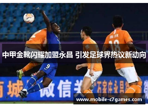中甲金靴闪耀加盟永昌 引发足球界热议新动向