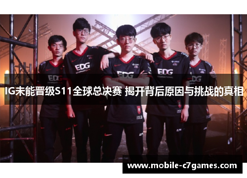 IG未能晋级S11全球总决赛 揭开背后原因与挑战的真相