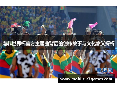 南非世界杯官方主题曲背后的创作故事与文化意义探析