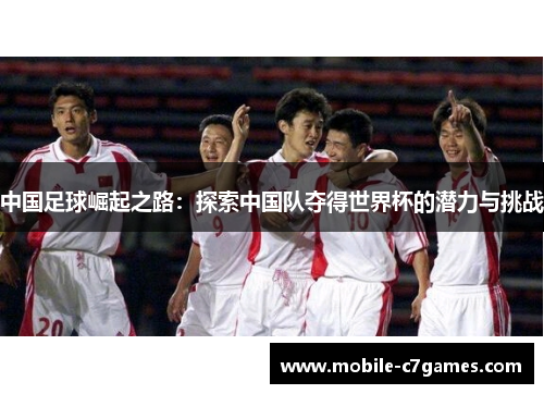 中国足球崛起之路：探索中国队夺得世界杯的潜力与挑战