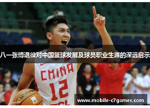 八一张博退役对中国篮球发展及球员职业生涯的深远启示