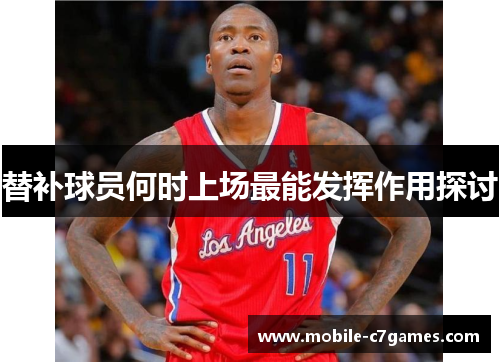 替补球员何时上场最能发挥作用探讨 替补球员何时上场最能发挥作用探讨