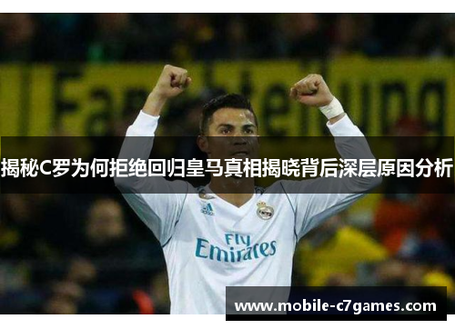 揭秘C罗为何拒绝回归皇马真相揭晓背后深层原因分析 揭秘C罗为何拒绝回归皇马真相揭晓背后深层原因分析