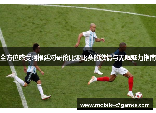 全方位感受阿根廷对哥伦比亚比赛的激情与无限魅力指南