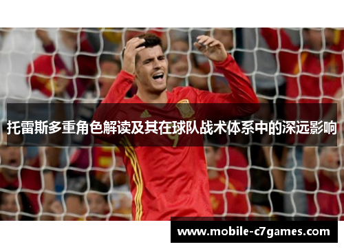 托雷斯多重角色解读及其在球队战术体系中的深远影响