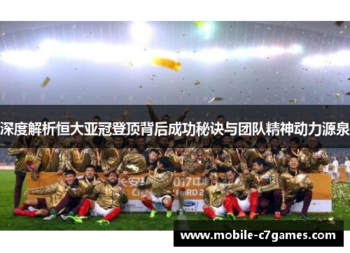 深度解析恒大亚冠登顶背后成功秘诀与团队精神动力源泉