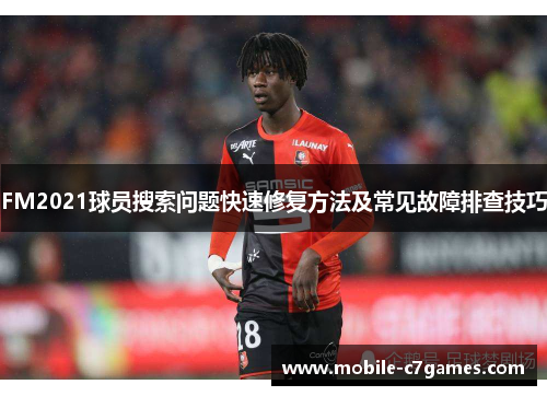 FM2021球员搜索问题快速修复方法及常见故障排查技巧