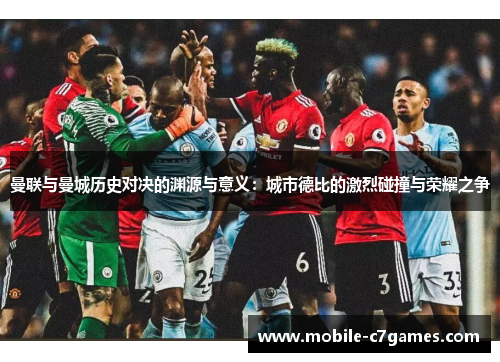 曼联与曼城历史对决的渊源与意义：城市德比的激烈碰撞与荣耀之争