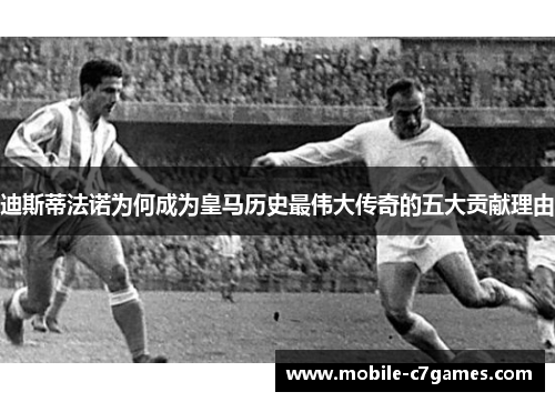 迪斯蒂法诺为何成为皇马历史最伟大传奇的五大贡献理由