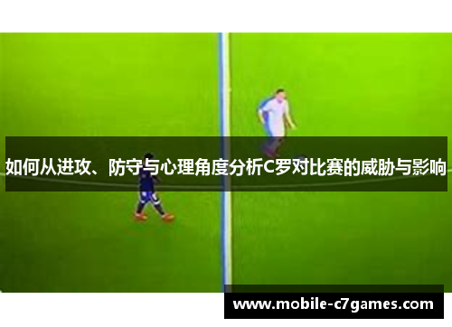 如何从进攻、防守与心理角度分析C罗对比赛的威胁与影响 如何从进攻、防守与心理角度分析C罗对比赛的威胁与影响