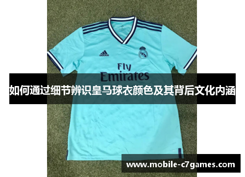 如何通过细节辨识皇马球衣颜色及其背后文化内涵 如何通过细节辨识皇马球衣颜色及其背后文化内涵