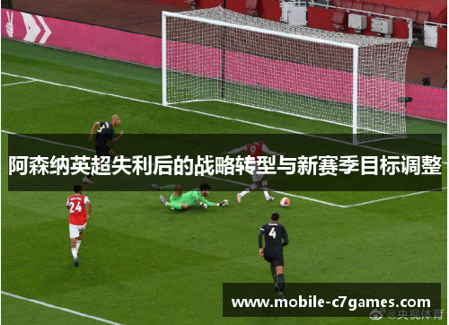 阿森纳英超失利后的战略转型与新赛季目标调整
