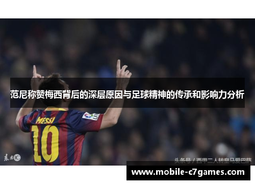 范尼称赞梅西背后的深层原因与足球精神的传承和影响力分析