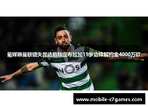 葡媒曝曼联错失昆达后锁定布拉加19岁边锋解约金4000万欧