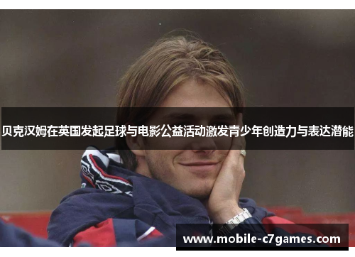 贝克汉姆在英国发起足球与电影公益活动激发青少年创造力与表达潜能