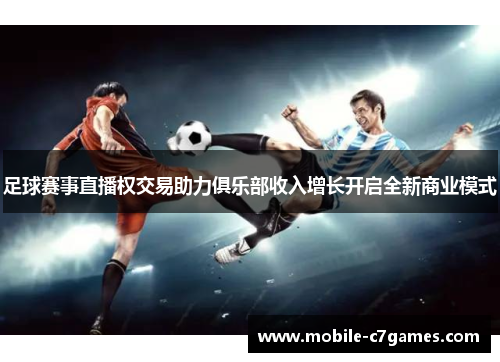 足球赛事直播权交易助力俱乐部收入增长开启全新商业模式 足球赛事直播权交易助力俱乐部收入增长开启全新商业模式