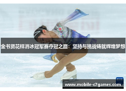金书贤花样滑冰冠军赛夺冠之路:坚持与挑战铸就辉煌梦想 金书贤花样滑冰冠军赛夺冠之路:坚持与挑战铸就辉煌梦想