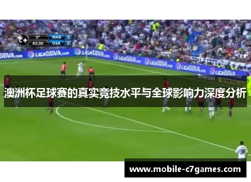 澳洲杯足球赛的真实竞技水平与全球影响力深度分析