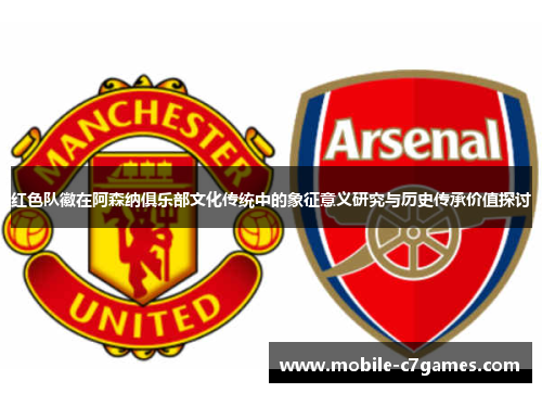 红色队徽在阿森纳俱乐部文化传统中的象征意义研究与历史传承价值探讨