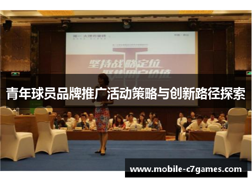 青年球员品牌推广活动策略与创新路径探索 青年球员品牌推广活动策略与创新路径探索