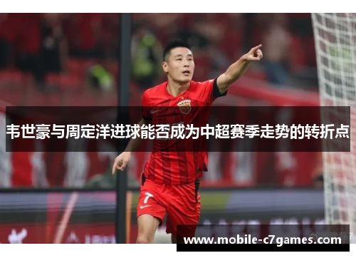 韦世豪与周定洋进球能否成为中超赛季走势的转折点