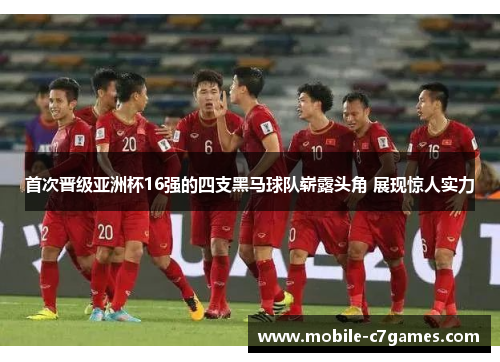 首次晋级亚洲杯16强的四支黑马球队崭露头角 展现惊人实力 首次晋级亚洲杯16强的四支黑马球队崭露头角 展现惊人实力