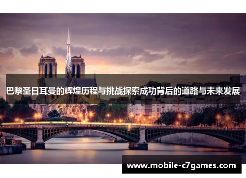 巴黎圣日耳曼的辉煌历程与挑战探索成功背后的道路与未来发展