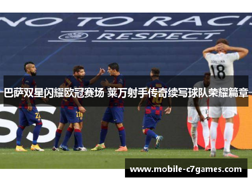 巴萨双星闪耀欧冠赛场 莱万射手传奇续写球队荣耀篇章 巴萨双星闪耀欧冠赛场 莱万射手传奇续写球队荣耀篇章