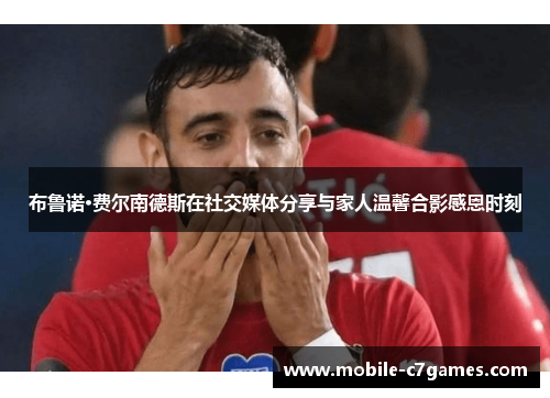 布鲁诺·费尔南德斯在社交媒体分享与家人温馨合影感恩时刻